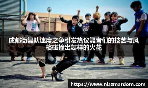 成都街舞队速度之争引发热议舞者们的技艺与风格碰撞出怎样的火花