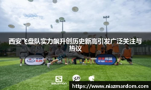 西安飞盘队实力飙升创历史新高引发广泛关注与热议