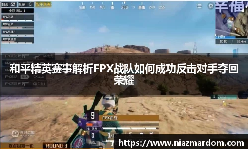 和平精英赛事解析FPX战队如何成功反击对手夺回荣耀