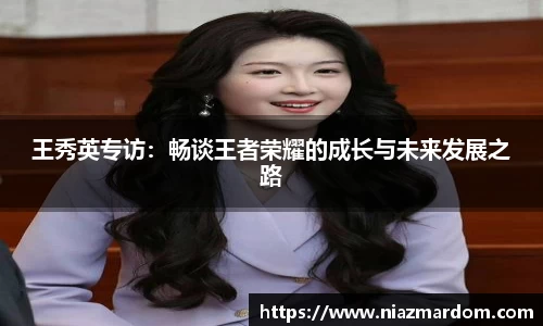 王秀英专访：畅谈王者荣耀的成长与未来发展之路