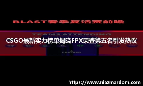 CSGO最新实力榜单揭晓FPX荣登第五名引发热议