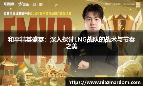 和平精英盛宴：深入探讨LNG战队的战术与节奏之美