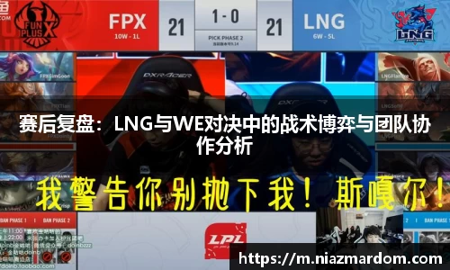 赛后复盘：LNG与WE对决中的战术博弈与团队协作分析