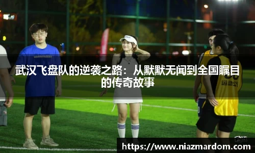 武汉飞盘队的逆袭之路：从默默无闻到全国瞩目的传奇故事