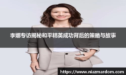李娜专访揭秘和平精英成功背后的策略与故事