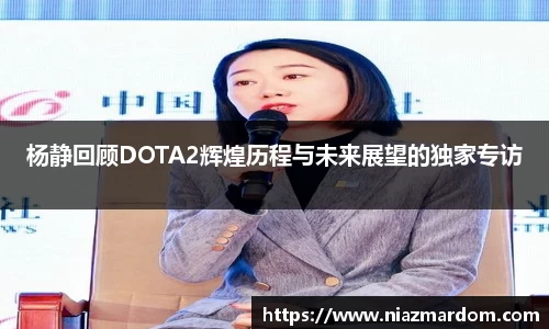 杨静回顾DOTA2辉煌历程与未来展望的独家专访