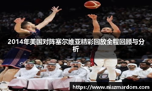 2014年美国对阵塞尔维亚精彩回放全程回顾与分析