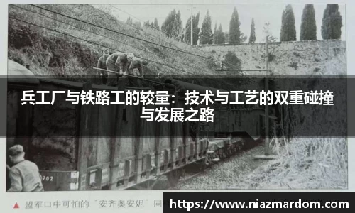 兵工厂与铁路工的较量：技术与工艺的双重碰撞与发展之路