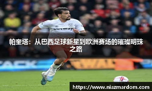 帕奎塔：从巴西足球新星到欧洲赛场的璀璨明珠之路