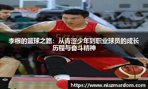 李根的篮球之路：从青涩少年到职业球员的成长历程与奋斗精神
