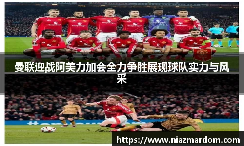 曼联迎战阿美力加会全力争胜展现球队实力与风采